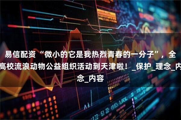 易信配资 “微小的它是我热烈青春的一分子”，全国高校流浪动物公益组织活动到天津啦！_保护_理念_内容
