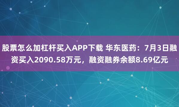 股票怎么加杠杆买入APP下载 华东医药：7月3日融资买入2090.58万元，融资融券余额8.69亿元