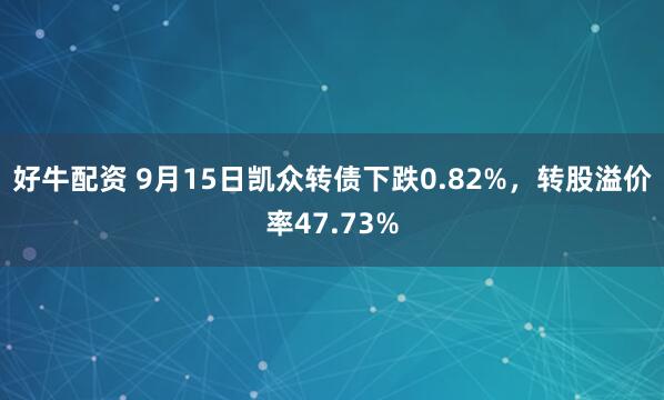 好牛配资 9月15日凯众转债下跌0.82%，转股溢价率47.73%