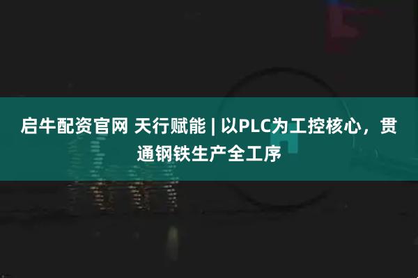 启牛配资官网 天行赋能 | 以PLC为工控核心，贯通钢铁生产全工序