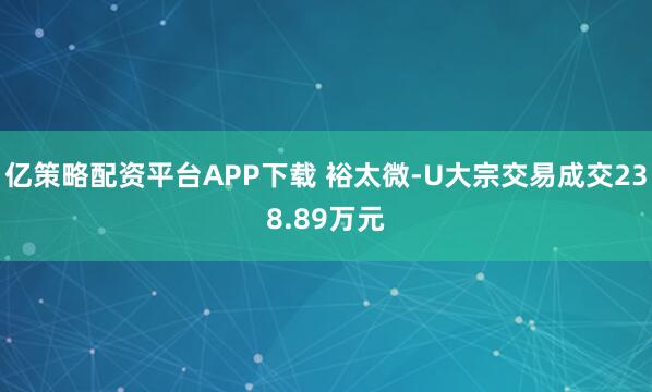 亿策略配资平台APP下载 裕太微-U大宗交易成交238.89万元