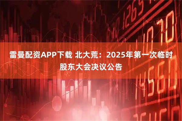 雷曼配资APP下载 北大荒：2025年第一次临时股东大会决议公告