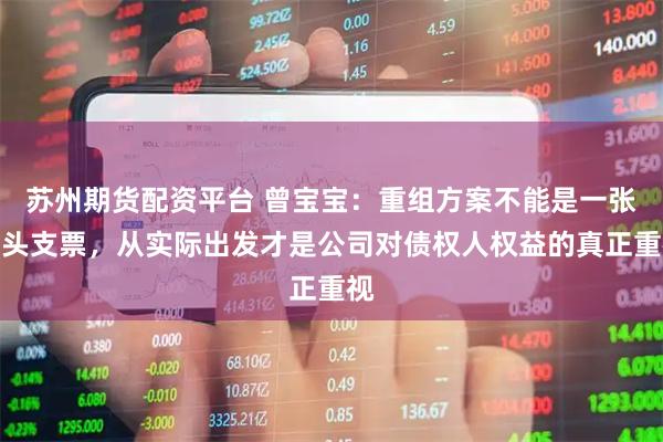 苏州期货配资平台 曾宝宝：重组方案不能是一张空头支票，从实际出发才是公司对债权人权益的真正重视