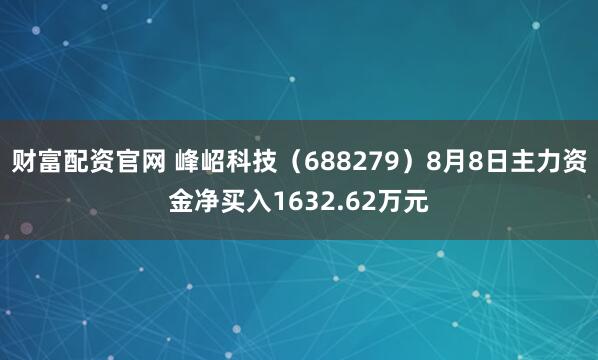 财富配资官网 峰岹科技（688279）8月8日主力资金净买入1632.62万元