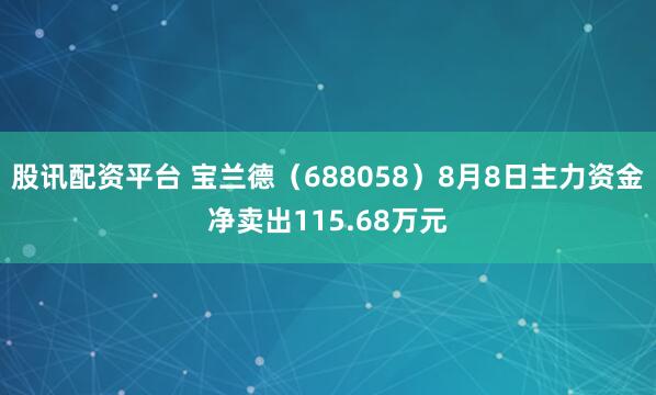 股讯配资平台 宝兰德（688058）8月8日主力资金净卖出115.68万元