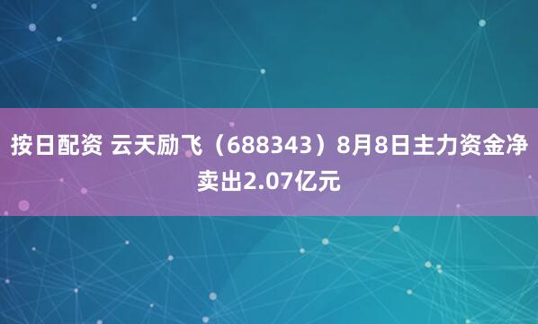 按日配资 云天励飞（688343）8月8日主力资金净卖出2.07亿元